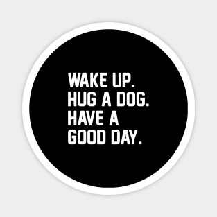 Wake Up. Hug a Dog. Have A Good Day. Magnet